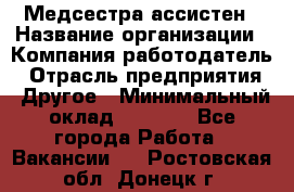 Медсестра-ассистен › Название организации ­ Компания-работодатель › Отрасль предприятия ­ Другое › Минимальный оклад ­ 8 000 - Все города Работа » Вакансии   . Ростовская обл.,Донецк г.